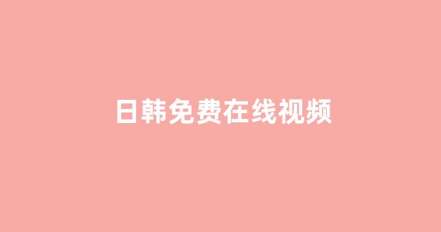 日韩在线视频线视频免费网站